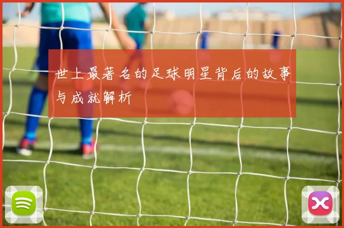 世上最著名的足球明星背后的故事与成就解析
