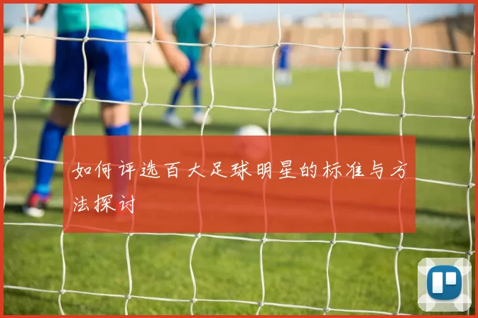 如何评选百大足球明星的标准与方法探讨