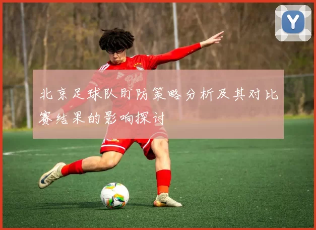 北京足球队盯防策略分析及其对比赛结果的影响探讨