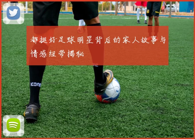 都挺好足球明星背后的家人故事与情感纽带揭秘