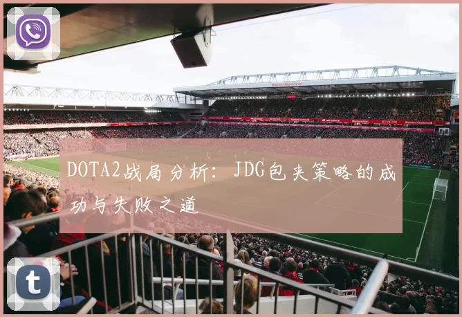DOTA2战局分析：JDG包夹策略的成功与失败之道