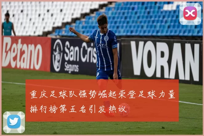 重庆足球队强势崛起荣登足球力量排行榜第五名引发热议