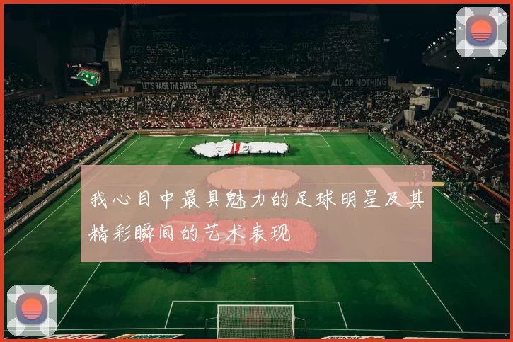 我心目中最具魅力的足球明星及其精彩瞬间的艺术表现