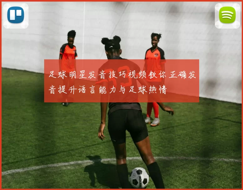 足球明星发音技巧视频教你正确发音提升语言能力与足球热情
