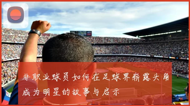 非职业球员如何在足球界崭露头角成为明星的故事与启示