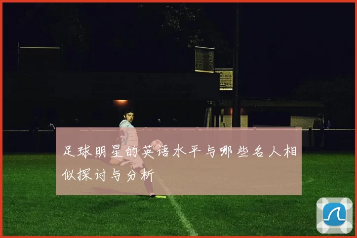 足球明星的英语水平与哪些名人相似探讨与分析
