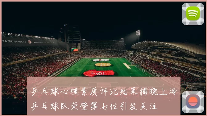 乒乓球心理素质评比结果揭晓上海乒乓球队荣登第七位引发关注