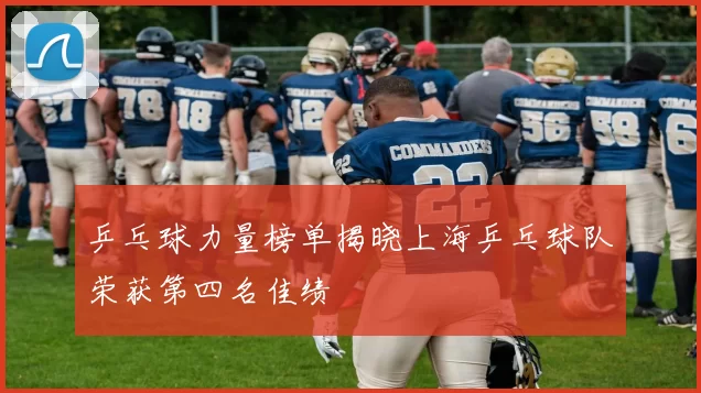 乒乓球力量榜单揭晓上海乒乓球队荣获第四名佳绩