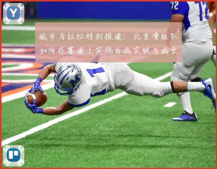 城市马拉松特别报道：北京滑板队如何在赛道上实现自我突破与成长