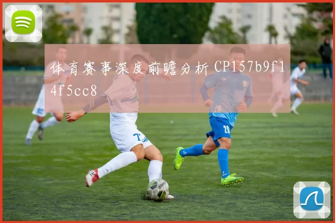 体育赛事深度前瞻分析 CP157b9f14f5cc8