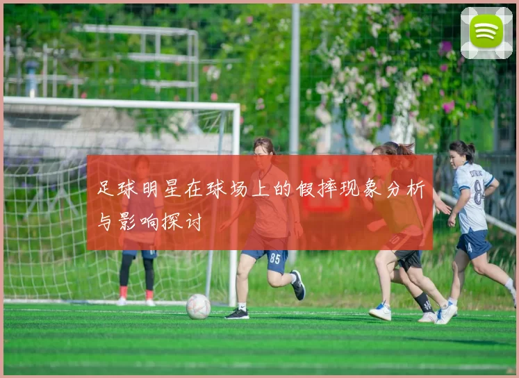 足球明星在球场上的假摔现象分析与影响探讨