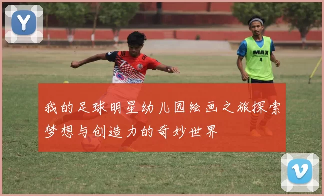 我的足球明星幼儿园绘画之旅探索梦想与创造力的奇妙世界